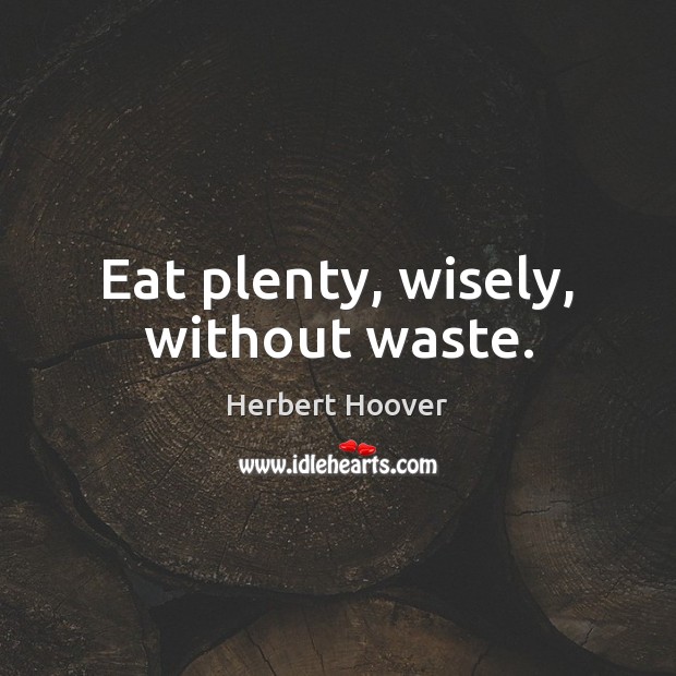 Eat plenty, wisely, without waste. Herbert Hoover Picture Quote