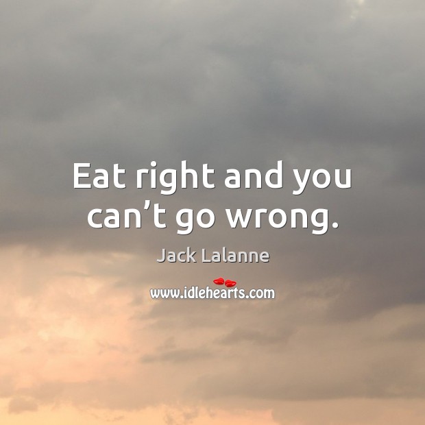Eat right and you can’t go wrong. Jack Lalanne Picture Quote