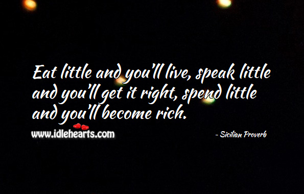 Eat little and you’ll live, speak little and you’ll get it right, spend little and you’ll become rich. Sicilian Proverbs Image