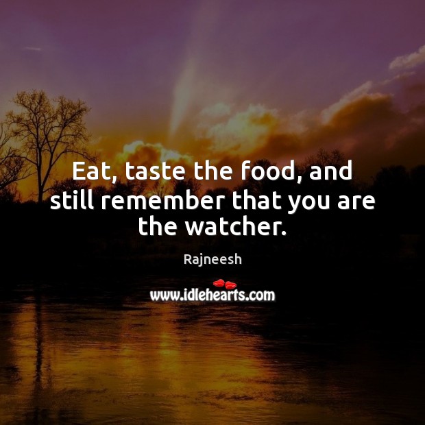 Eat, taste the food, and still remember that you are the watcher. Rajneesh Picture Quote