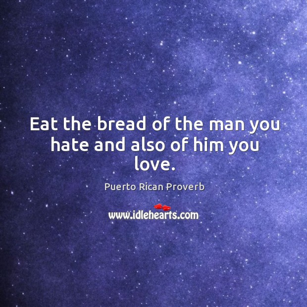 Eat the bread of the man you hate and also of him you love. Puerto Rican Proverbs Image