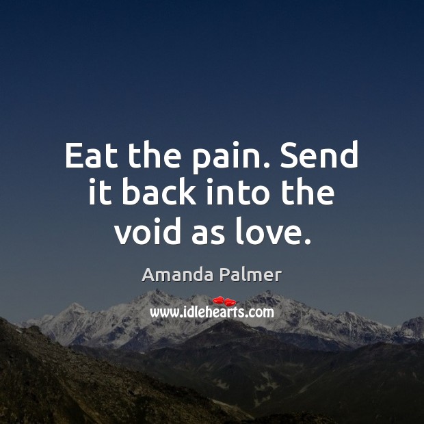 Eat the pain. Send it back into the void as love. Amanda Palmer Picture Quote