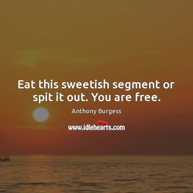 Eat this sweetish segment or spit it out. You are free. Anthony Burgess Picture Quote
