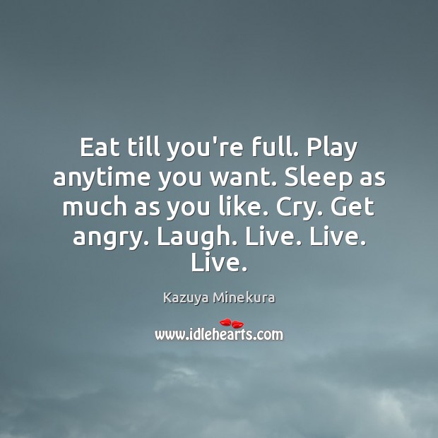 Eat till you’re full. Play anytime you want. Sleep as much as Kazuya Minekura Picture Quote