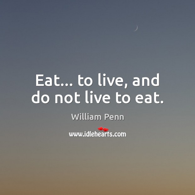 Eat… to live, and do not live to eat. William Penn Picture Quote