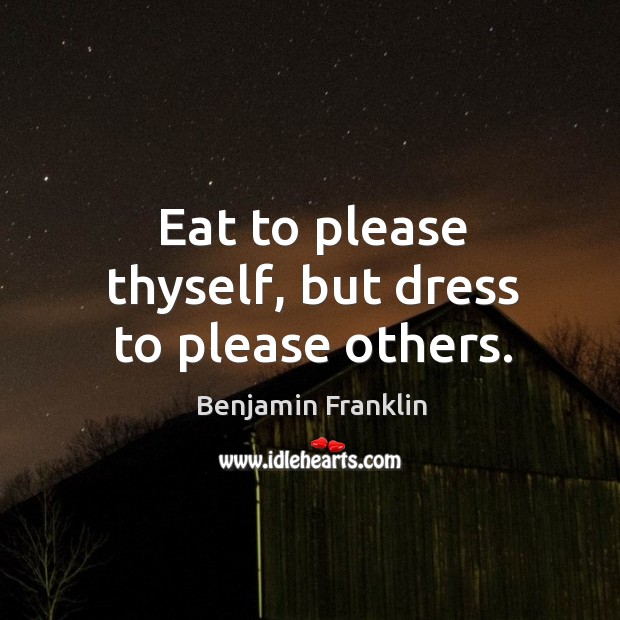 Eat to please thyself, but dress to please others. Benjamin Franklin Picture Quote