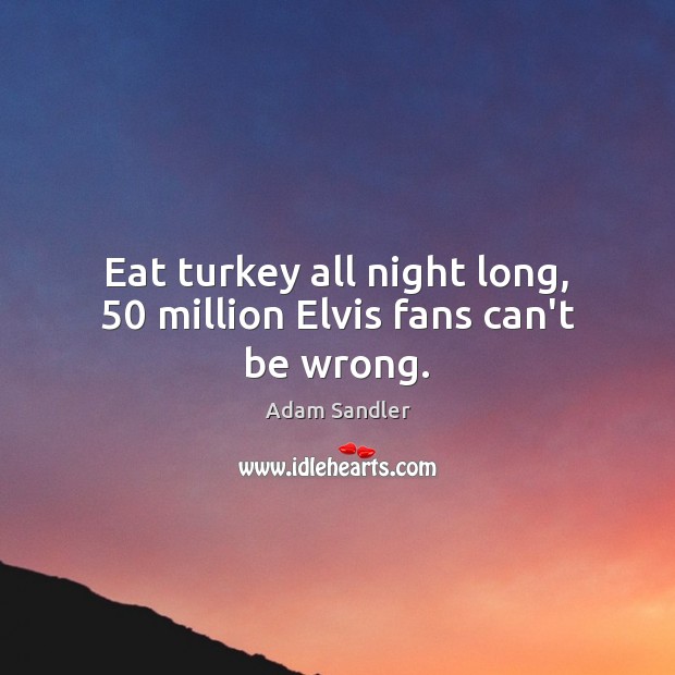 Eat turkey all night long, 50 million Elvis fans can’t be wrong. Adam Sandler Picture Quote
