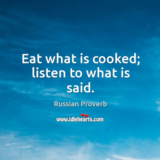 Eat what is cooked; listen to what is said. Russian Proverbs Image