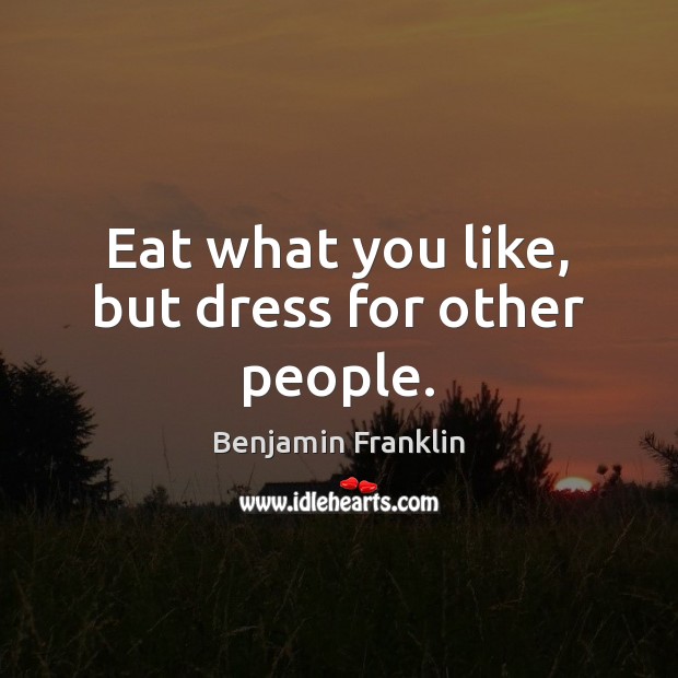 Eat what you like, but dress for other people. Benjamin Franklin Picture Quote