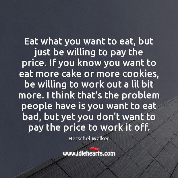 Eat what you want to eat, but just be willing to pay Herschel Walker Picture Quote