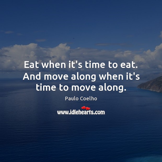 Eat when it’s time to eat. And move along when it’s time to move along. Image