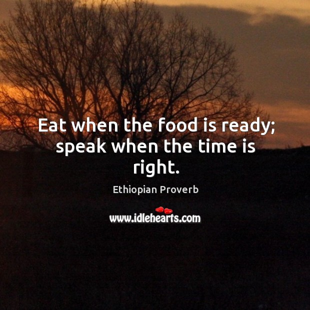 Eat when the food is ready; speak when the time is right. Ethiopian Proverbs Image