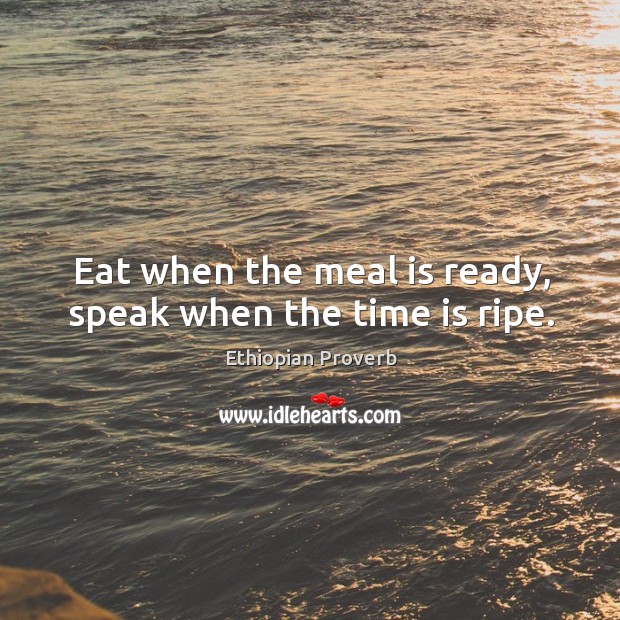 Eat when the meal is ready, speak when the time is ripe. Ethiopian Proverbs Image