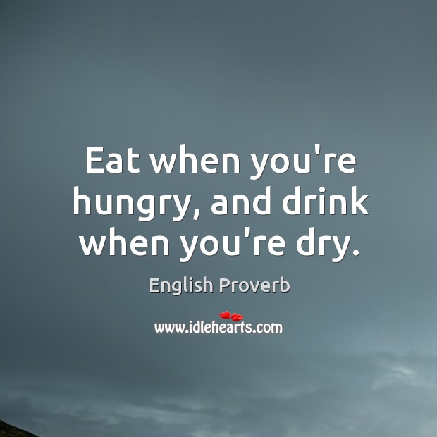 Eat when you’re hungry, and drink when you’re dry. English Proverbs Image