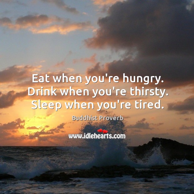 Eat when you’re hungry. Drink when you’re thirsty. Sleep when you’re tired. Buddhist Proverbs Image