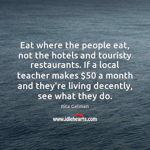 Eat where the people eat, not the hotels and touristy restaurants. If Rita Gelman Picture Quote