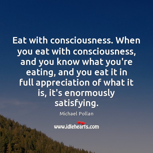 Eat with consciousness. When you eat with consciousness, and you know what Michael Pollan Picture Quote