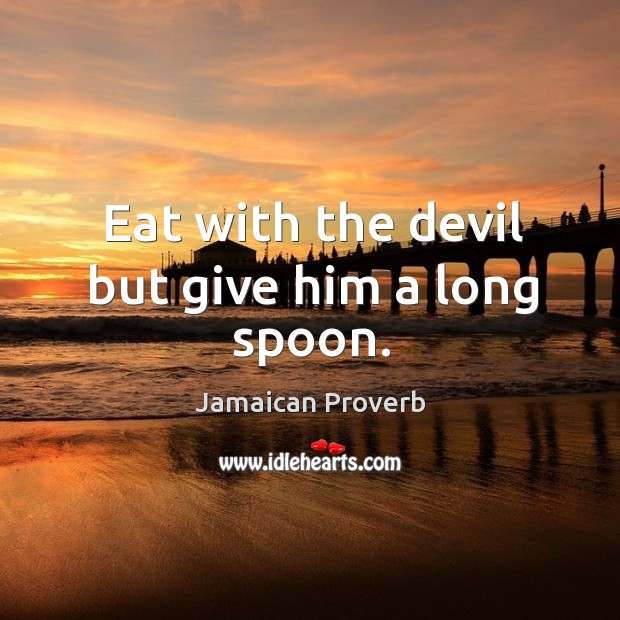 Eat with the devil but give him a long spoon. Image