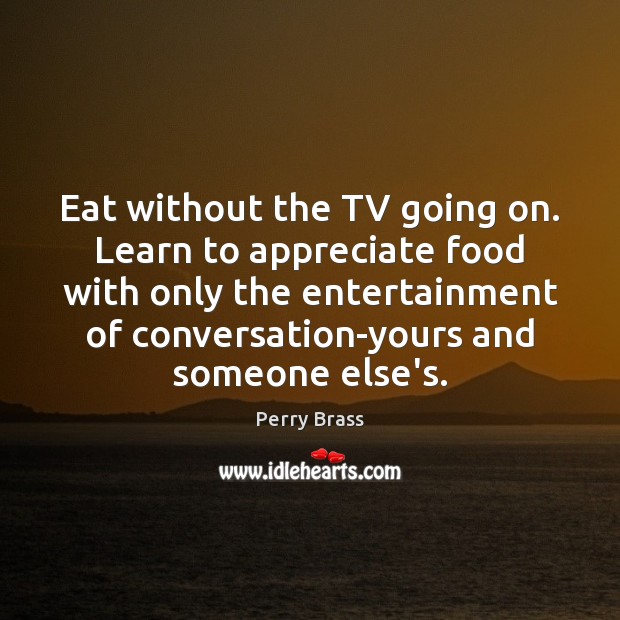 Eat without the TV going on. Learn to appreciate food with only Perry Brass Picture Quote