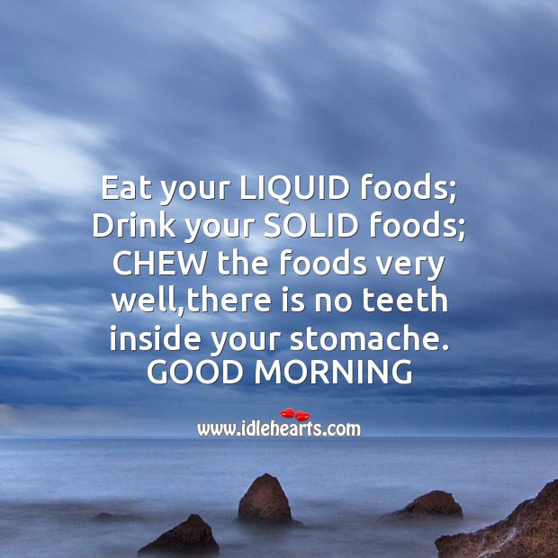 Eat your liquid foods; Good Morning Quotes Image