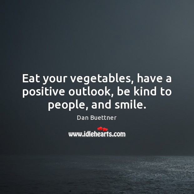 Eat your vegetables, have a positive outlook, be kind to people, and smile. Dan Buettner Picture Quote