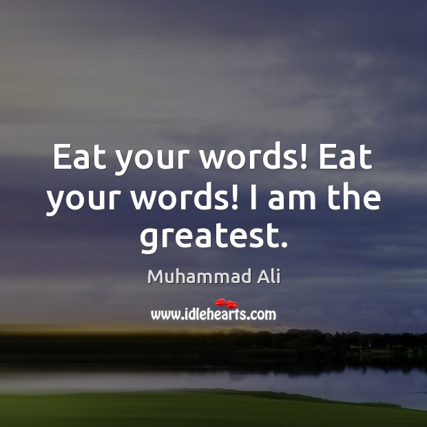 Eat your words! Eat your words! I am the greatest. Muhammad Ali Picture Quote