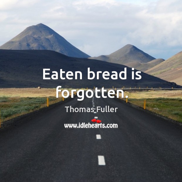 Eaten bread is forgotten. Thomas Fuller Picture Quote