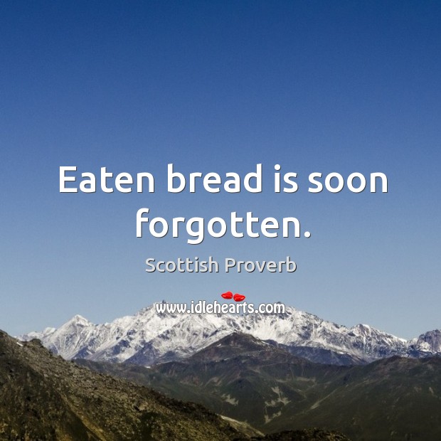 Eaten bread is soon forgotten. Image