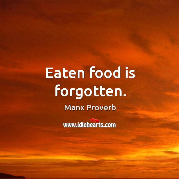 Eaten food is forgotten. Manx Proverbs Image