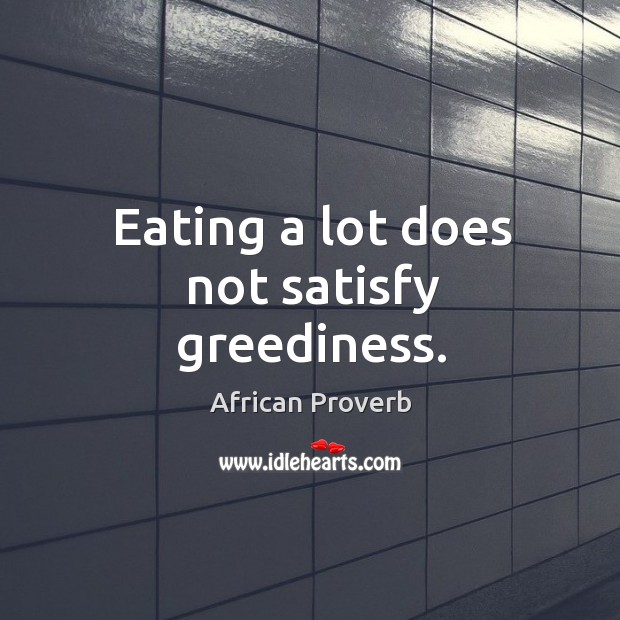 Eating a lot does not satisfy greediness. African Proverbs Image