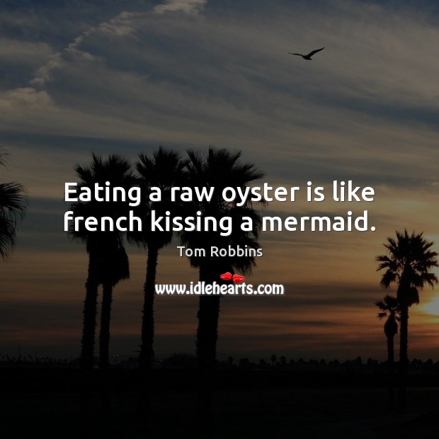 Eating a raw oyster is like french kissing a mermaid. Tom Robbins Picture Quote