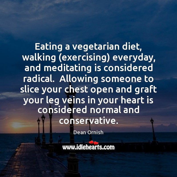 Eating a vegetarian diet, walking (exercising) everyday, and meditating is considered radical. Dean Ornish Picture Quote