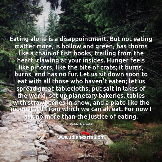 Eating alone is a disappointment. But not eating matter more, is hollow Pablo Neruda Picture Quote