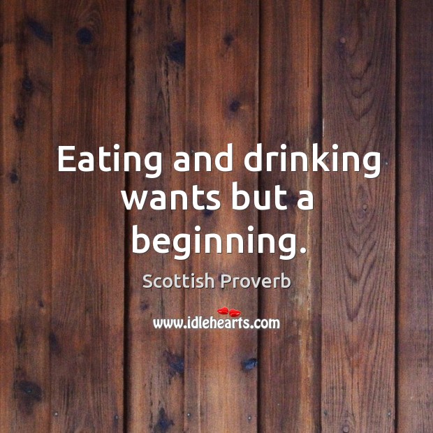 Eating and drinking wants but a beginning. Image