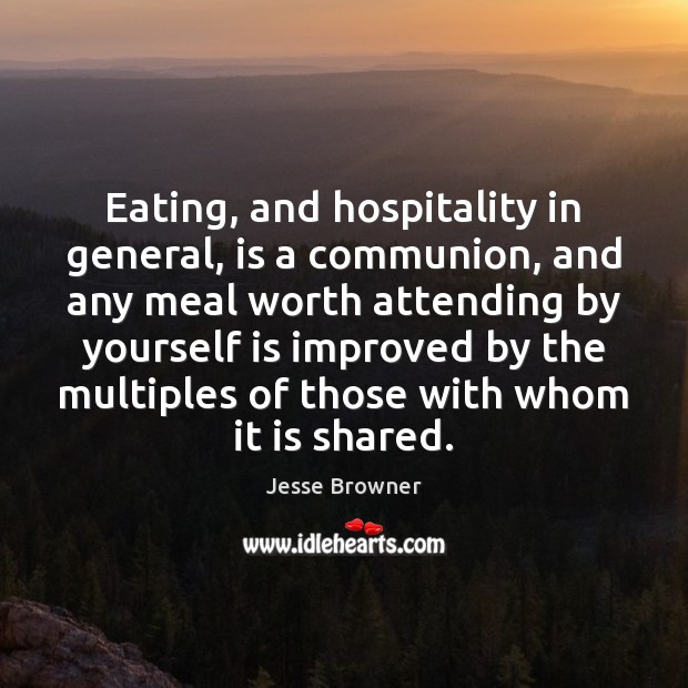 Eating, and hospitality in general, is a communion, and any meal worth Image