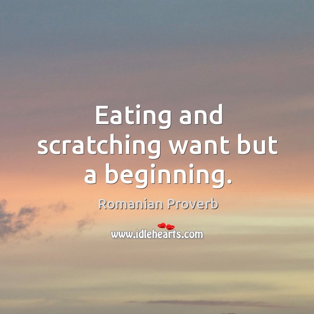Eating and scratching want but a beginning. Romanian Proverbs Image