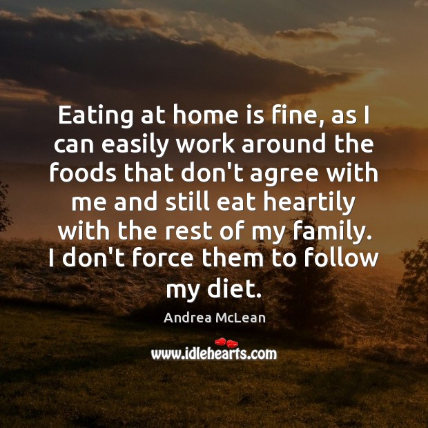 Eating at home is fine, as I can easily work around the Andrea McLean Picture Quote