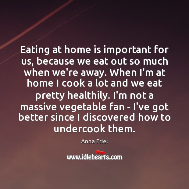 Eating at home is important for us, because we eat out so Anna Friel Picture Quote