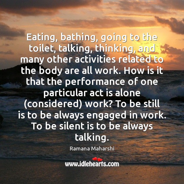 Eating, bathing, going to the toilet, talking, thinking, and many other activities Ramana Maharshi Picture Quote