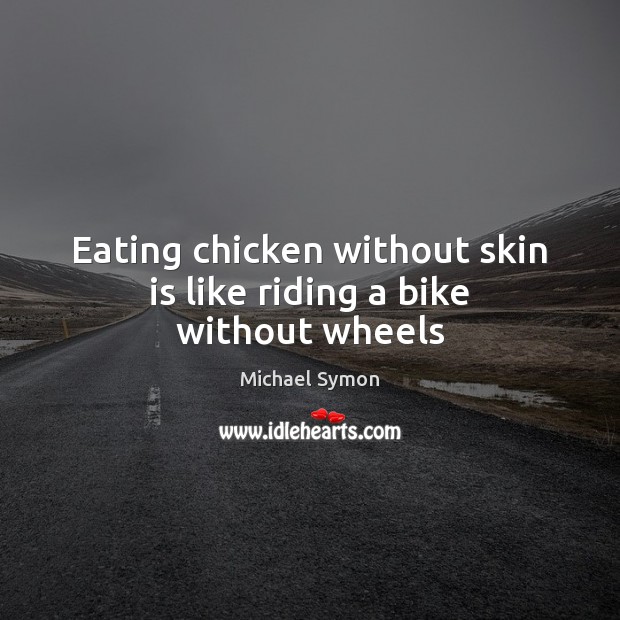 Eating chicken without skin is like riding a bike without wheels Image