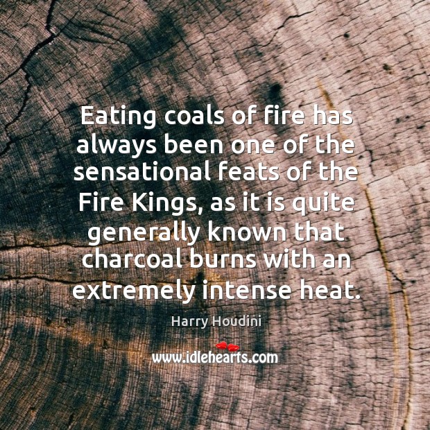 Eating coals of fire has always been one of the sensational feats of the fire kings, as it is quite generally known Harry Houdini Picture Quote
