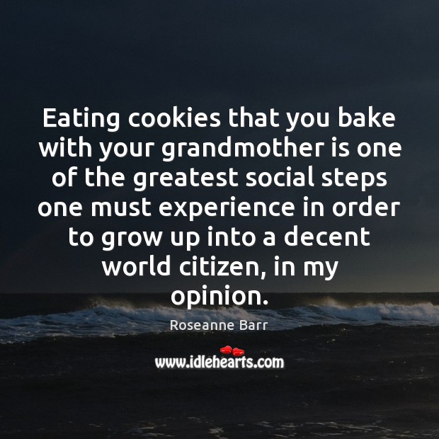 Eating cookies that you bake with your grandmother is one of the Roseanne Barr Picture Quote