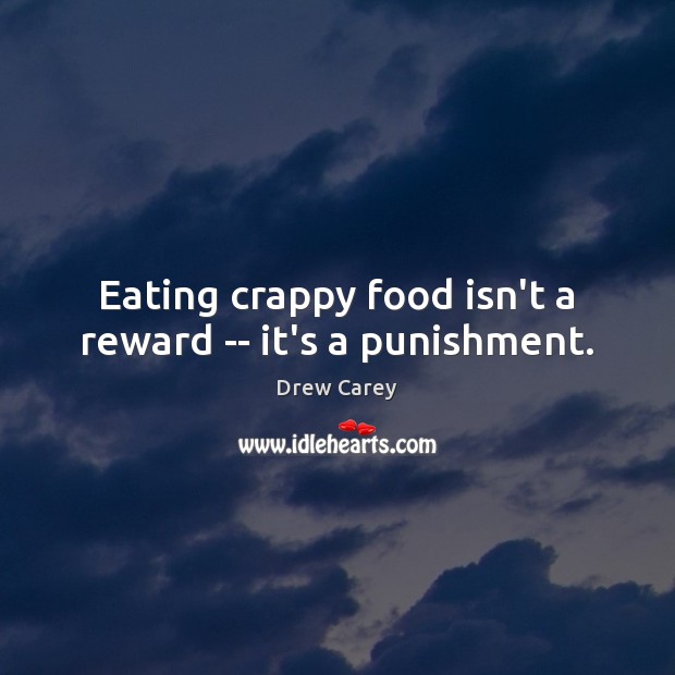 Eating crappy food isn’t a reward — it’s a punishment. Drew Carey Picture Quote