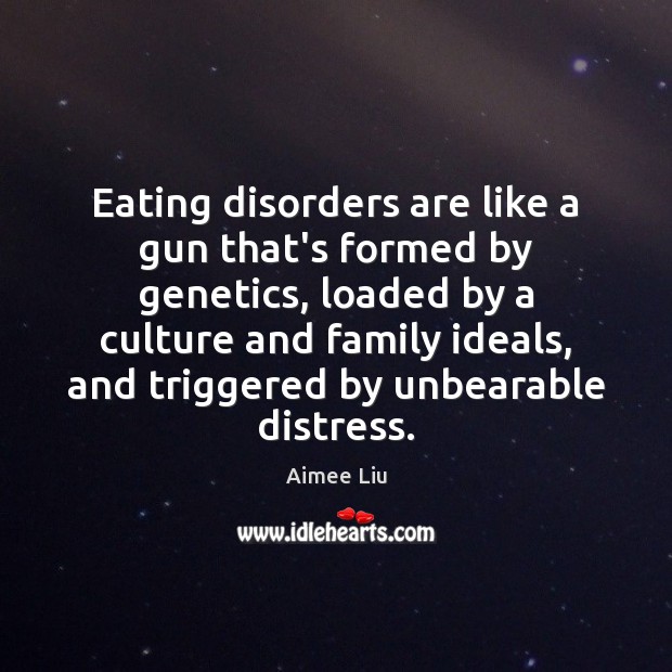 Eating disorders are like a gun that’s formed by genetics, loaded by Aimee Liu Picture Quote