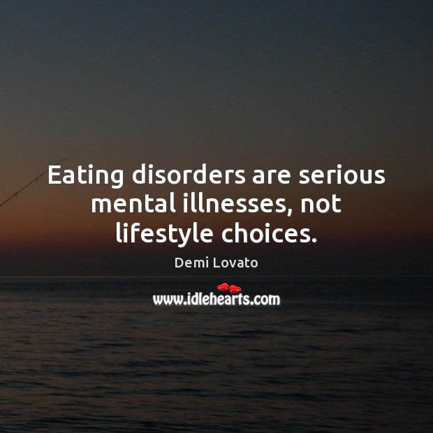Eating disorders are serious mental illnesses, not lifestyle choices. Demi Lovato Picture Quote