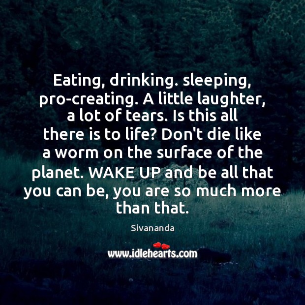 Eating, drinking. sleeping, pro-creating. A little laughter, a lot of tears. Is Sivananda Picture Quote