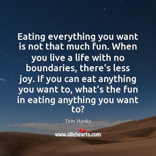 Eating everything you want is not that much fun. When you live Tom Hanks Picture Quote