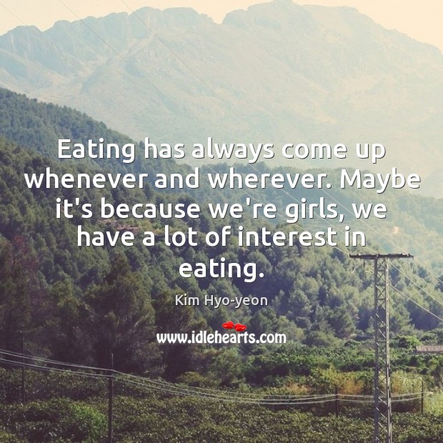 Eating has always come up whenever and wherever. Maybe it’s because we’re Kim Hyo-yeon Picture Quote