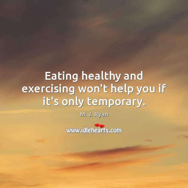 Eating healthy and exercising won’t help you if it’s only temporary. M. J. Ryan Picture Quote