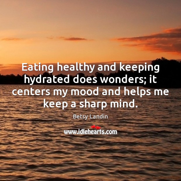 Eating healthy and keeping hydrated does wonders; it centers my mood and Betsy Landin Picture Quote